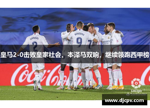 皇马2-0击败皇家社会，本泽马双响，继续领跑西甲榜