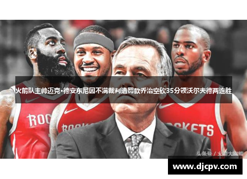 火箭队主帅迈克·德安东尼因不满裁判遭罚款乔治空砍35分领沃尔夫德两连胜