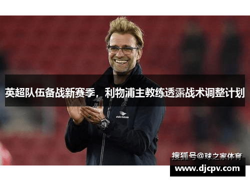 英超队伍备战新赛季，利物浦主教练透露战术调整计划