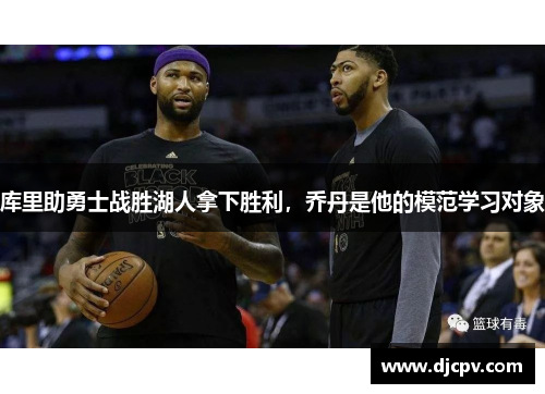 库里助勇士战胜湖人拿下胜利，乔丹是他的模范学习对象
