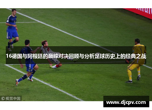 16德国与阿根廷的巅峰对决回顾与分析足球历史上的经典之战