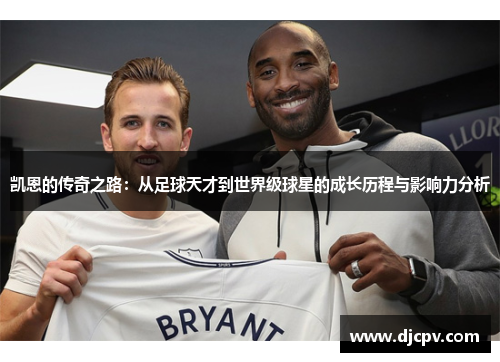 凯恩的传奇之路：从足球天才到世界级球星的成长历程与影响力分析
