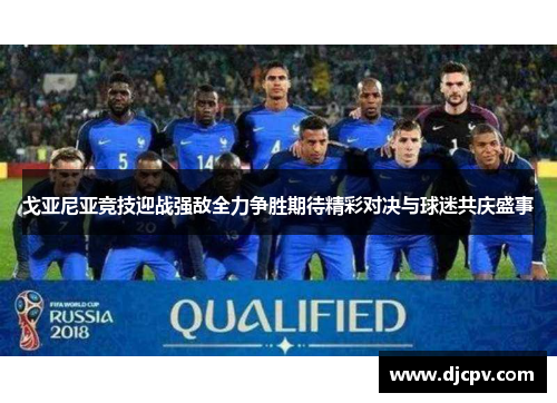 戈亚尼亚竞技迎战强敌全力争胜期待精彩对决与球迷共庆盛事