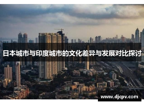日本城市与印度城市的文化差异与发展对比探讨