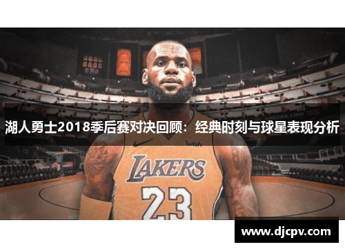 湖人勇士2018季后赛对决回顾：经典时刻与球星表现分析