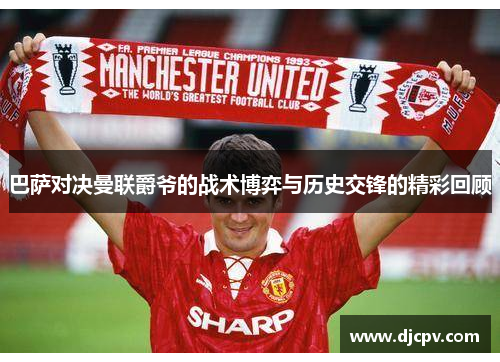 巴萨对决曼联爵爷的战术博弈与历史交锋的精彩回顾