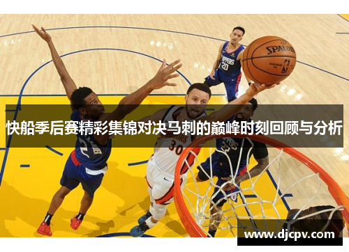 快船季后赛精彩集锦对决马刺的巅峰时刻回顾与分析