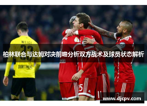柏林联合与达姆对决前瞻分析双方战术及球员状态解析