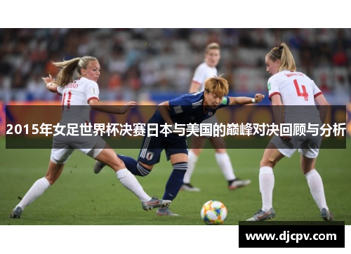 2015年女足世界杯决赛日本与美国的巅峰对决回顾与分析