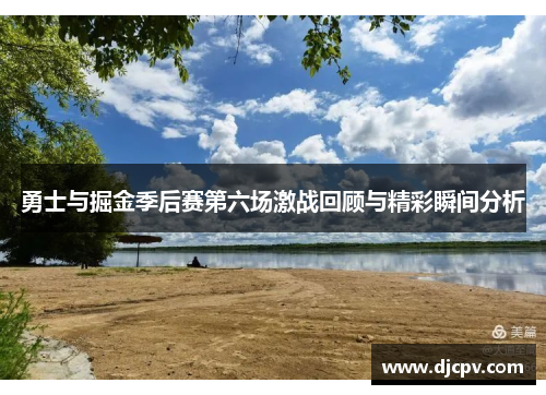 勇士与掘金季后赛第六场激战回顾与精彩瞬间分析